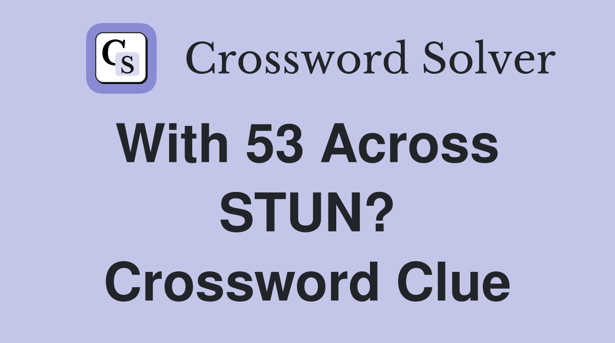 With 53 Across  STUN? Crossword Clue