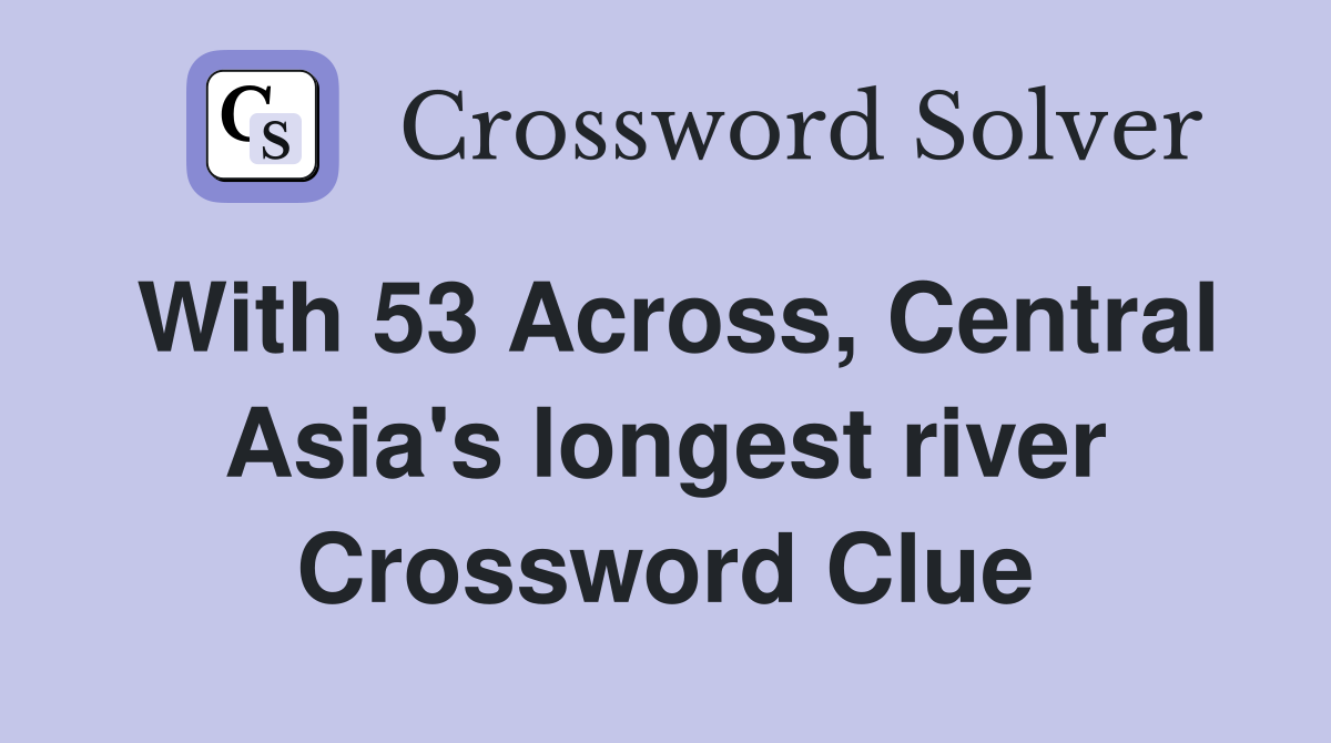With 53 Across, Central Asia's longest river Crossword Clue