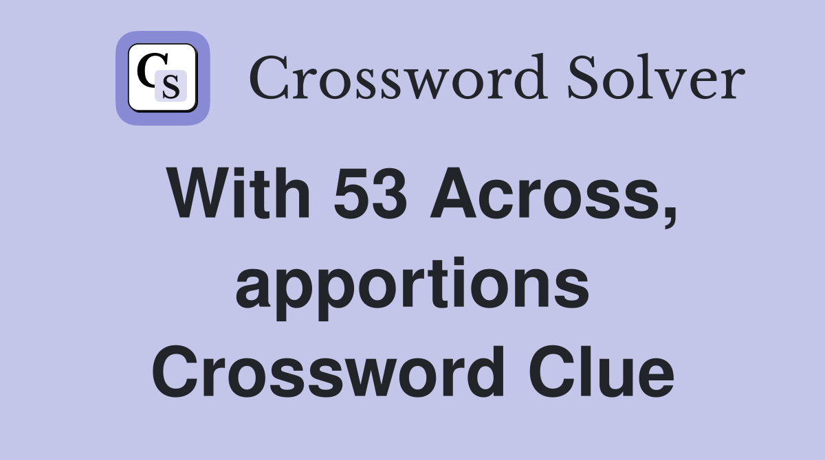 With 53 Across, apportions Crossword Clue