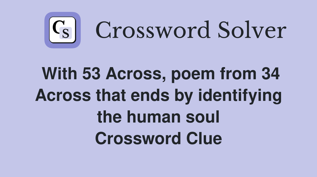 With 53 Across, poem from 34 Across that ends by identifying the human soul Crossword Clue