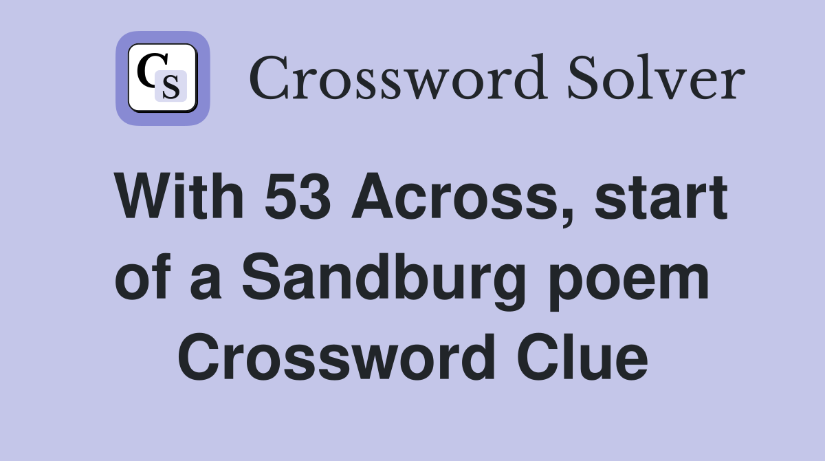 With 53 Across, start of a Sandburg poem Crossword Clue