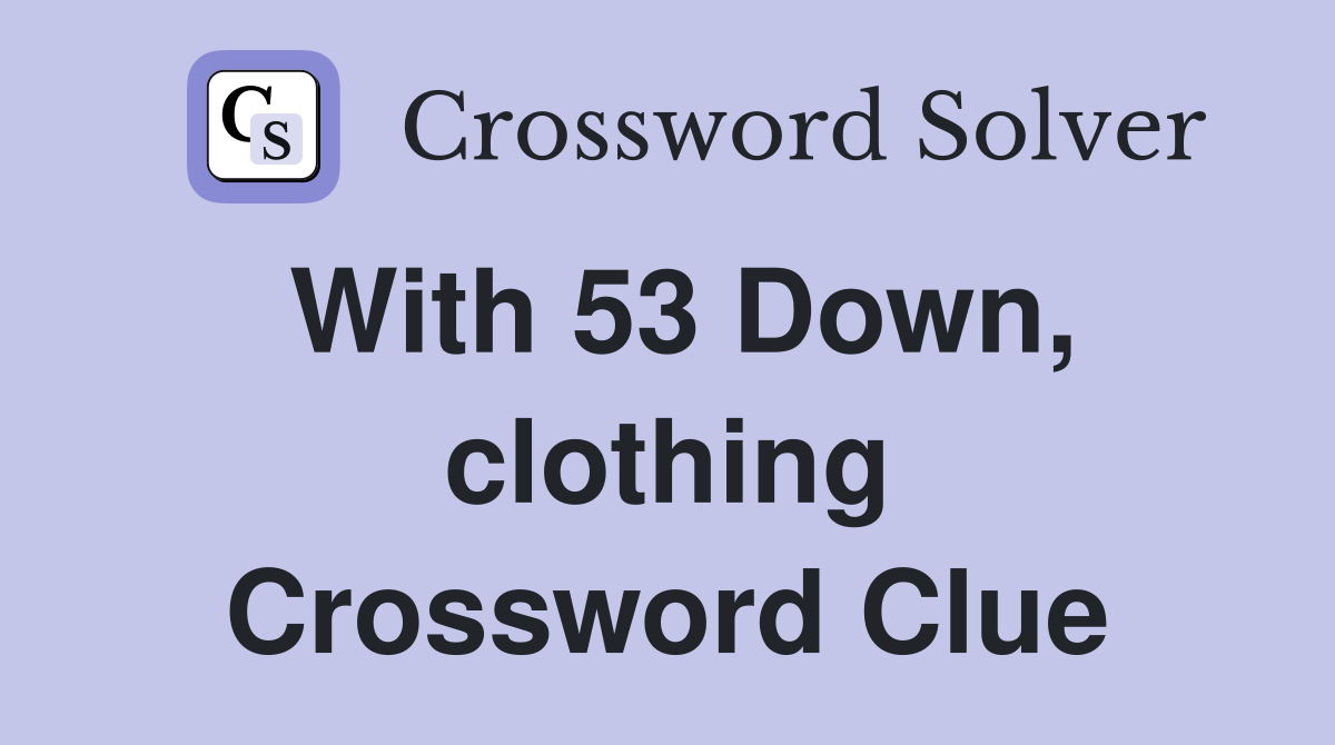 With 53 Down, clothing Crossword Clue