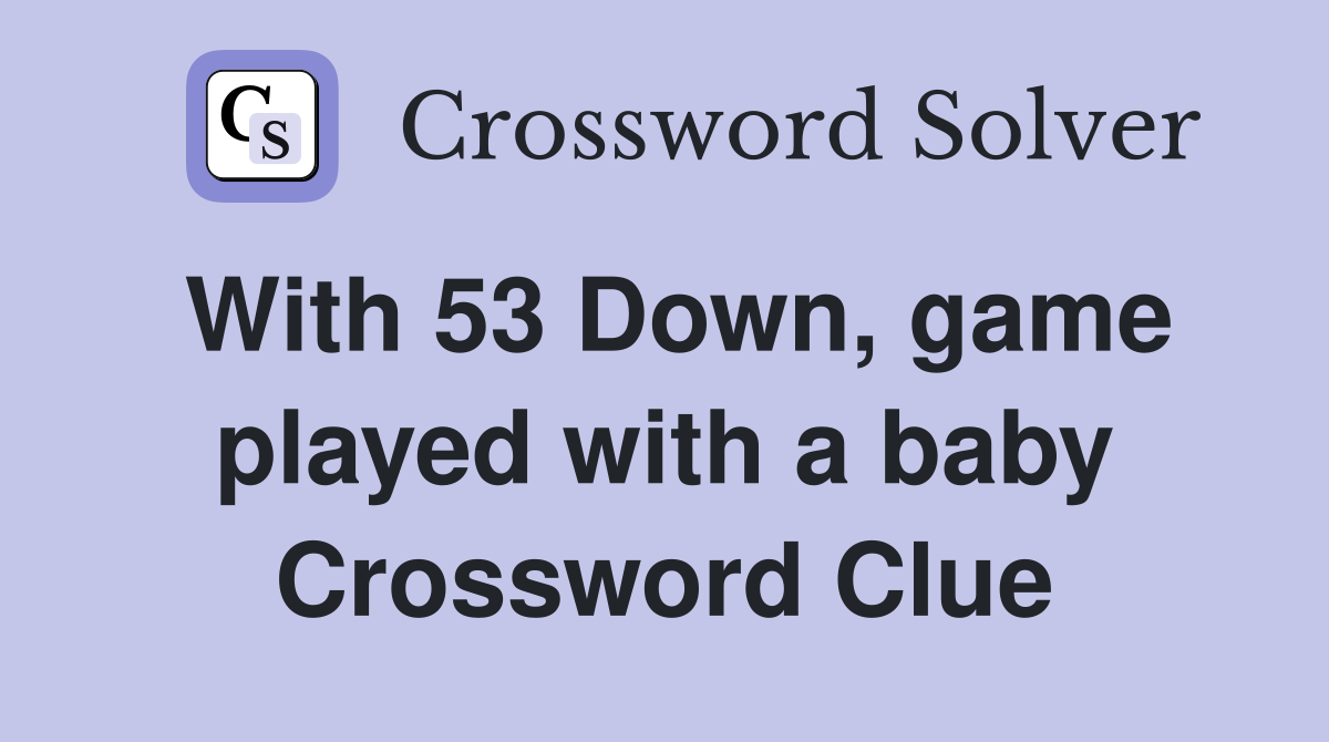 With 53 Down, game played with a baby Crossword Clue