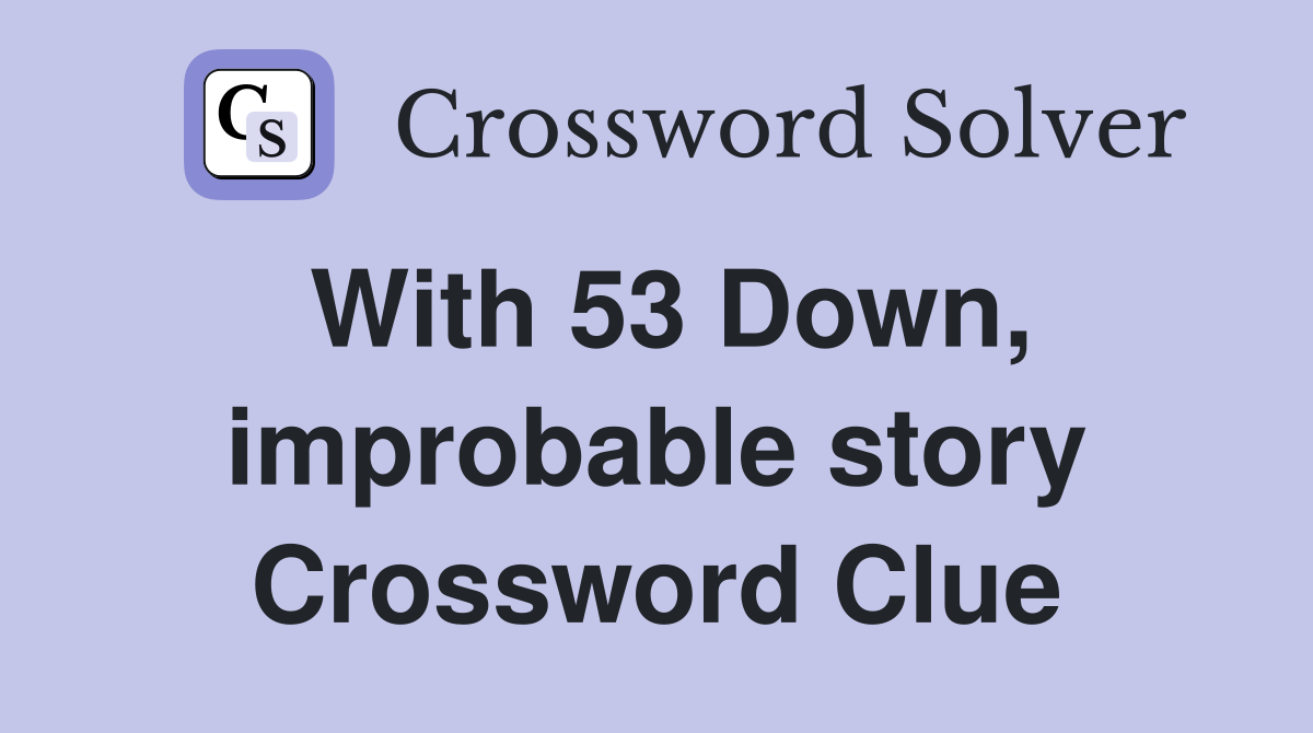 With 53 Down, improbable story Crossword Clue