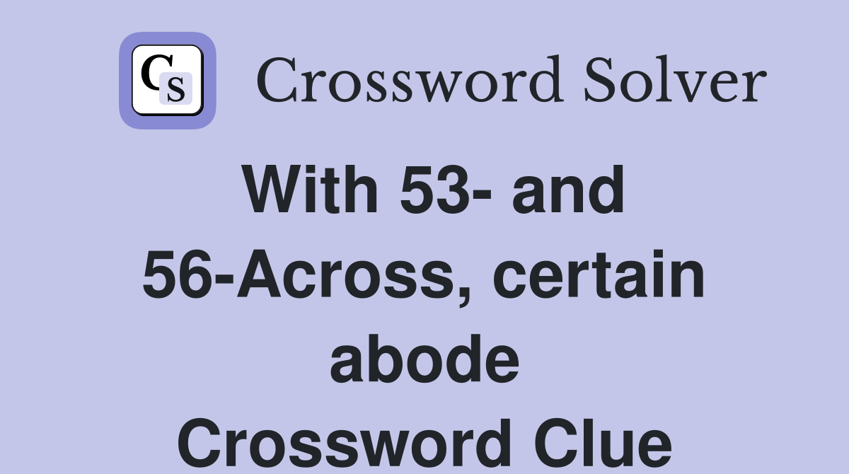 With 53- and 56-Across, certain abode Crossword Clue