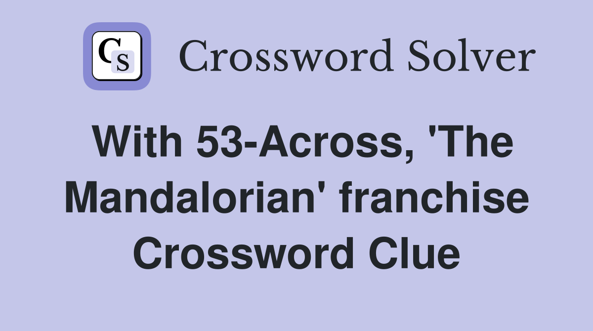 With 53-Across, 'The Mandalorian' franchise Crossword Clue