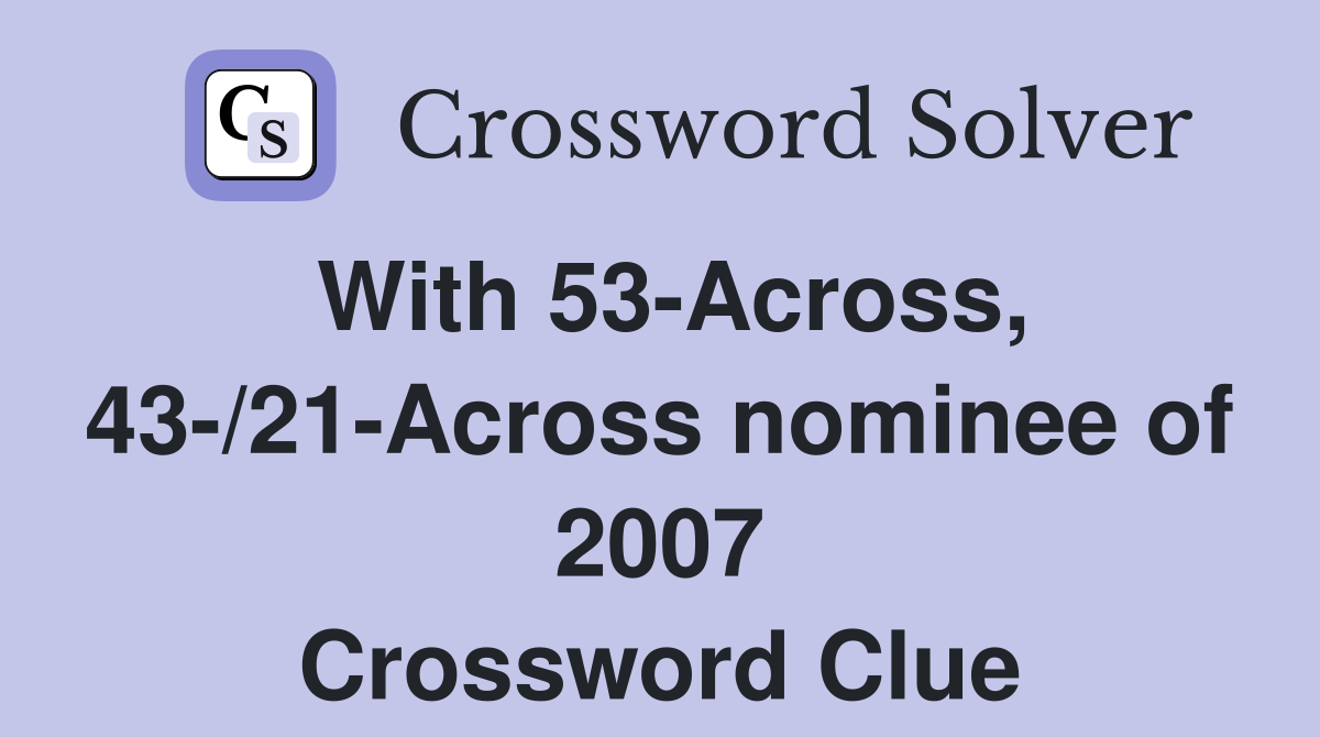 With 53-Across, 43-/21-Across nominee of 2007 Crossword Clue