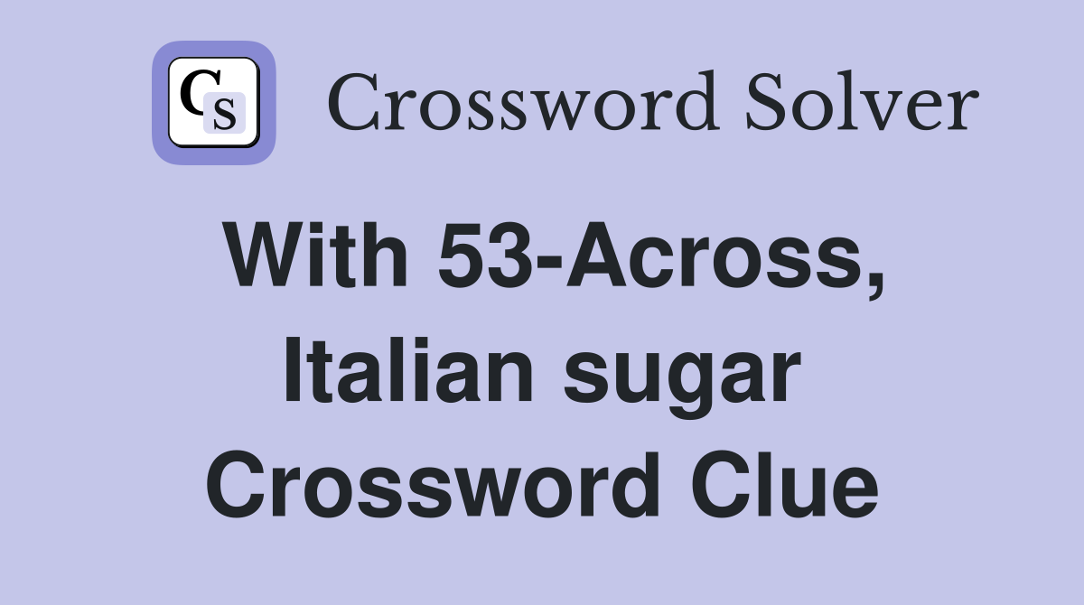 With 53-Across, Italian sugar Crossword Clue