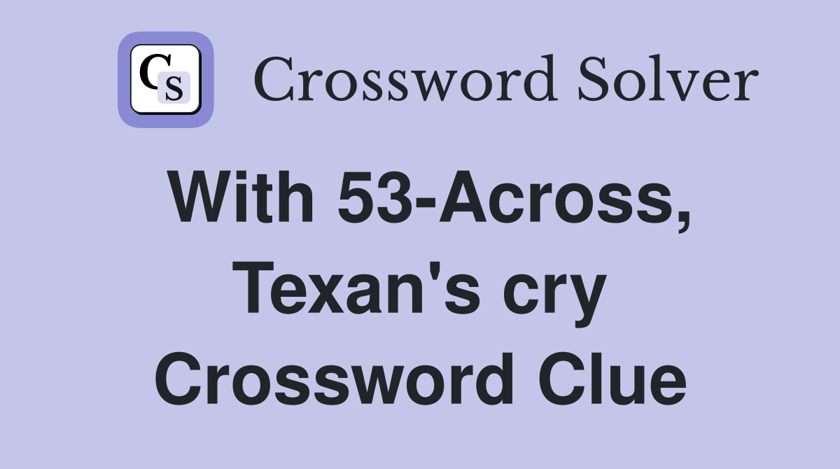 With 53-Across, Texan's cry Crossword Clue