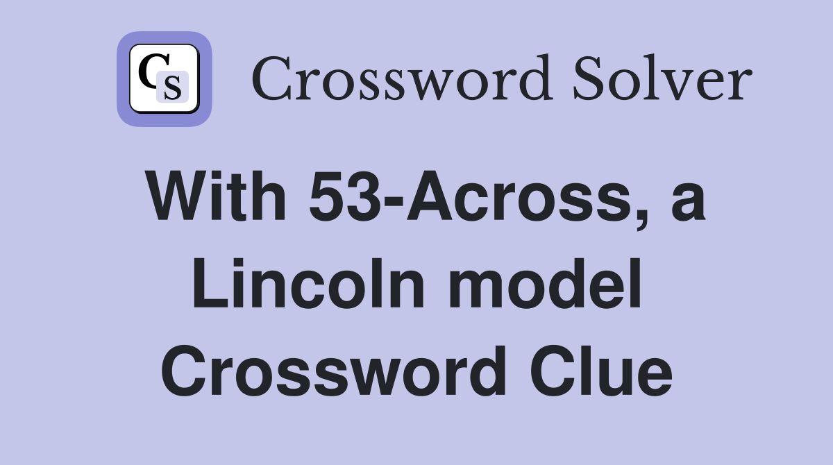 With 53-Across, a Lincoln model Crossword Clue