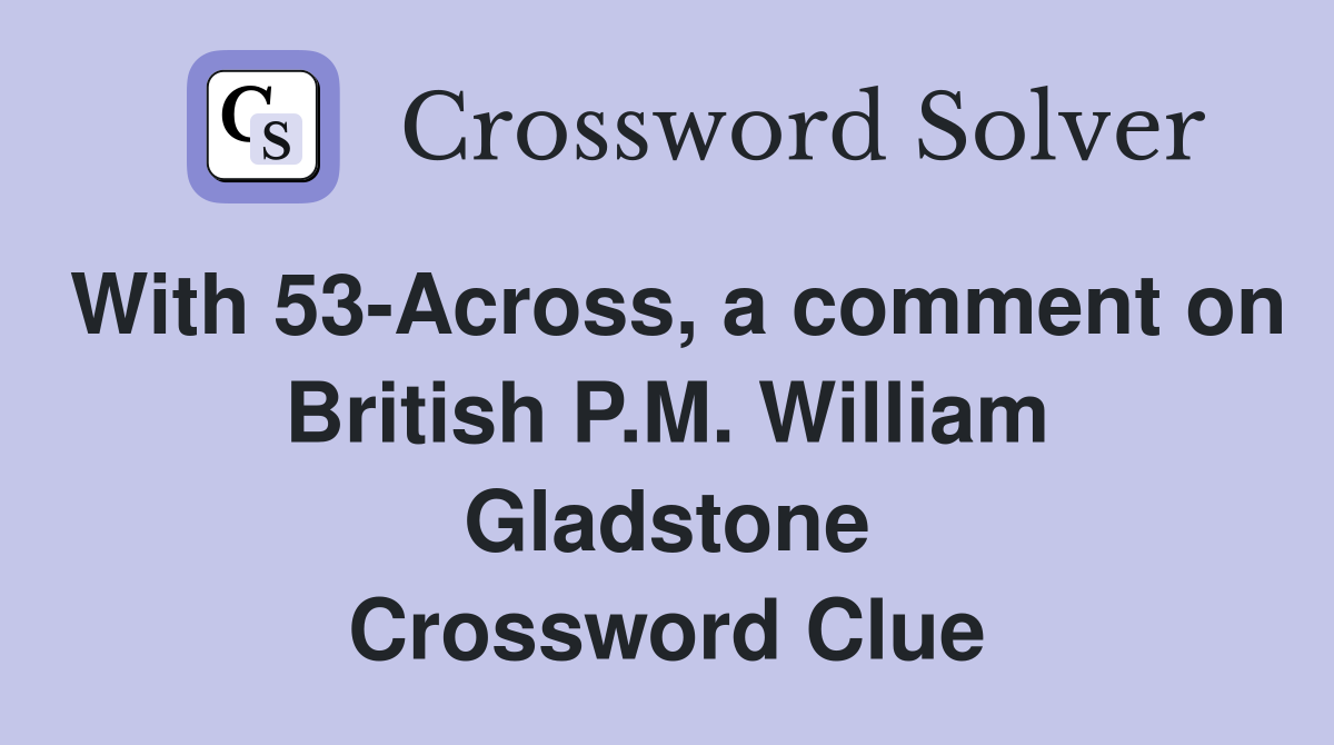 With 53-Across, a comment on British P.M. William Gladstone Crossword Clue