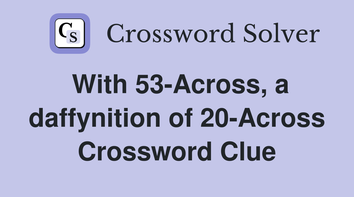 With 53-Across, a daffynition of 20-Across Crossword Clue