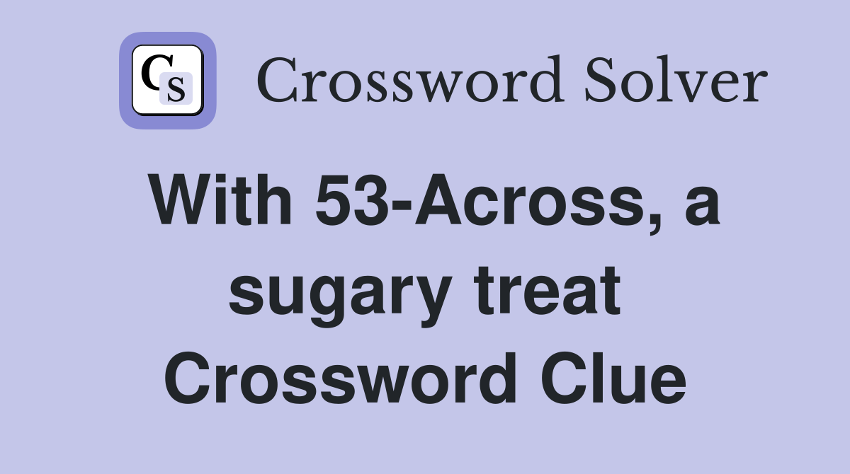 With 53-Across, a sugary treat Crossword Clue