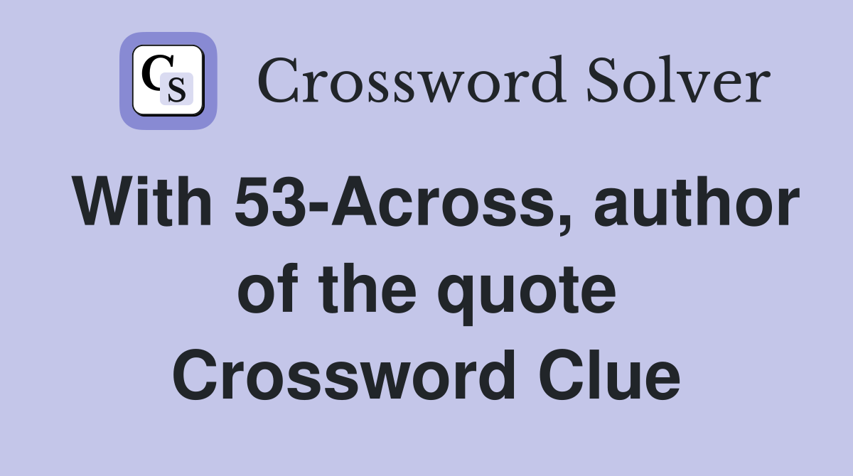 With 53-Across, author of the quote Crossword Clue