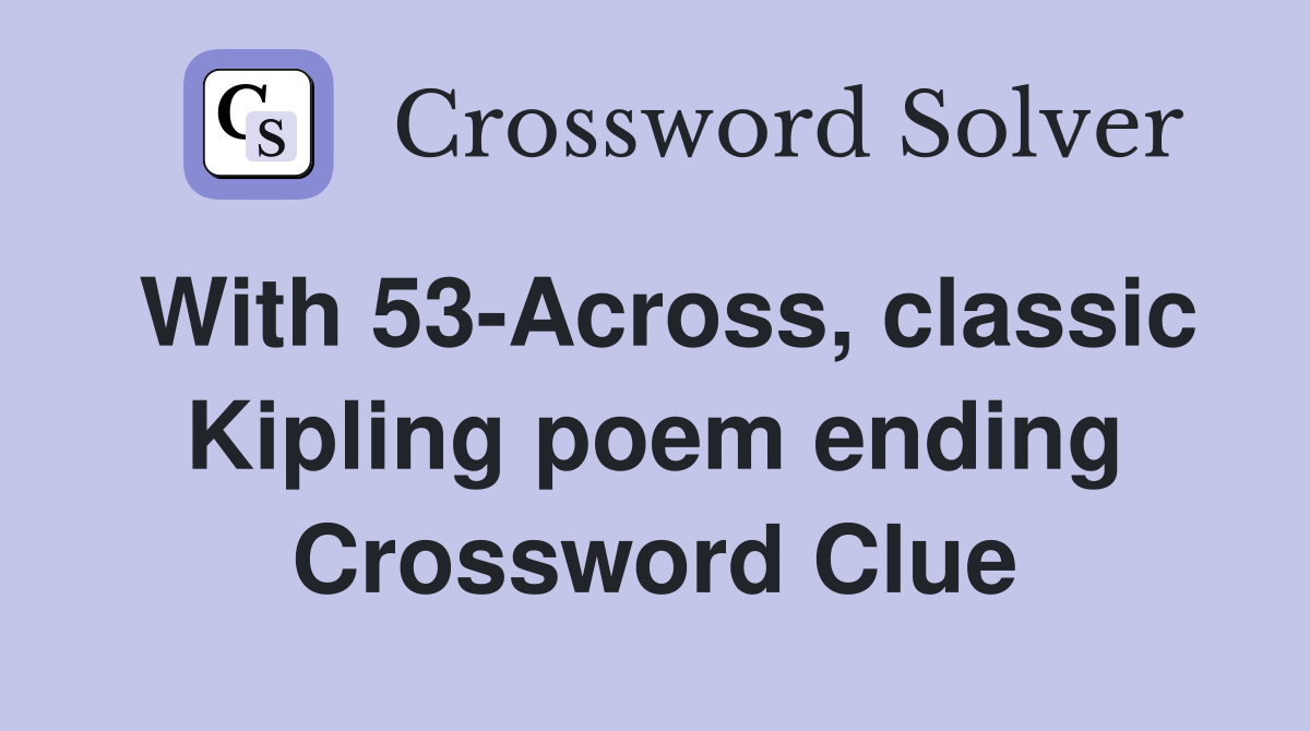 With 53-Across, classic Kipling poem ending Crossword Clue