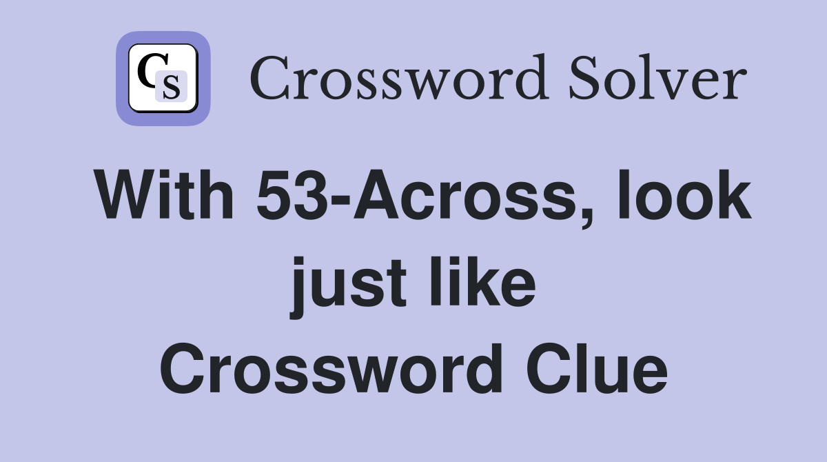 With 53-Across, look just like Crossword Clue