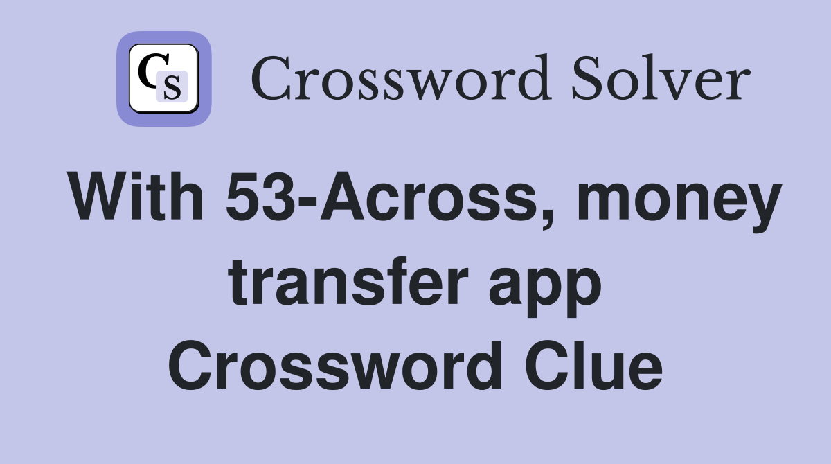 With 53-Across, money transfer app Crossword Clue