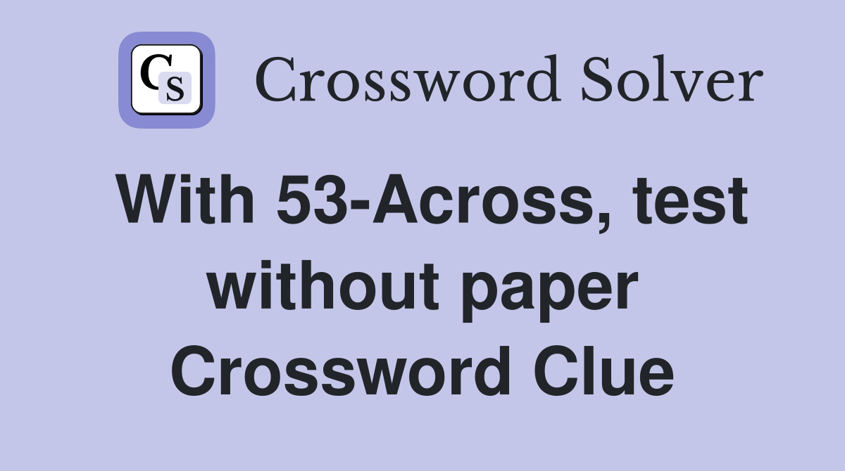 With 53-Across, test without paper Crossword Clue