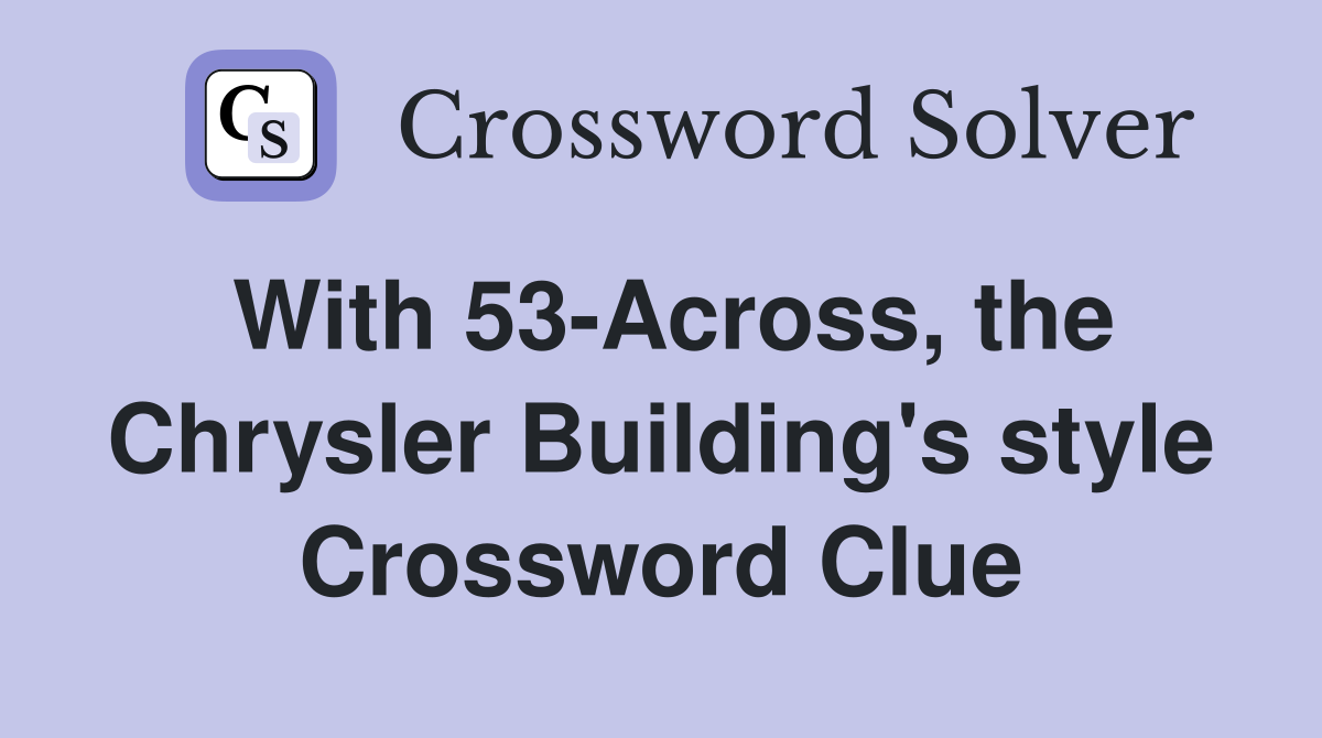 With 53-Across, the Chrysler Building's style Crossword Clue