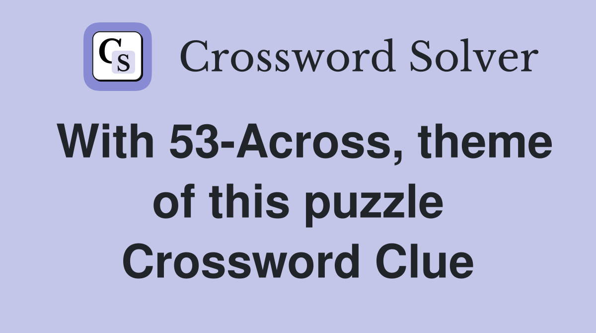 With 53-Across, theme of this puzzle Crossword Clue
