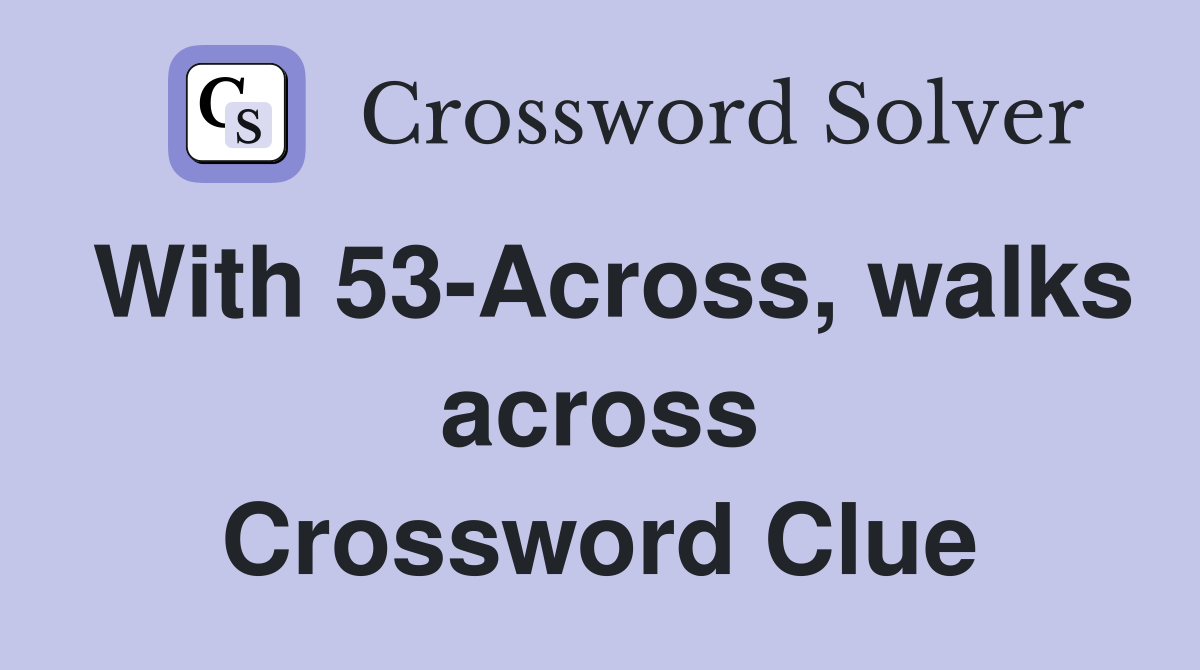With 53-Across, walks across Crossword Clue