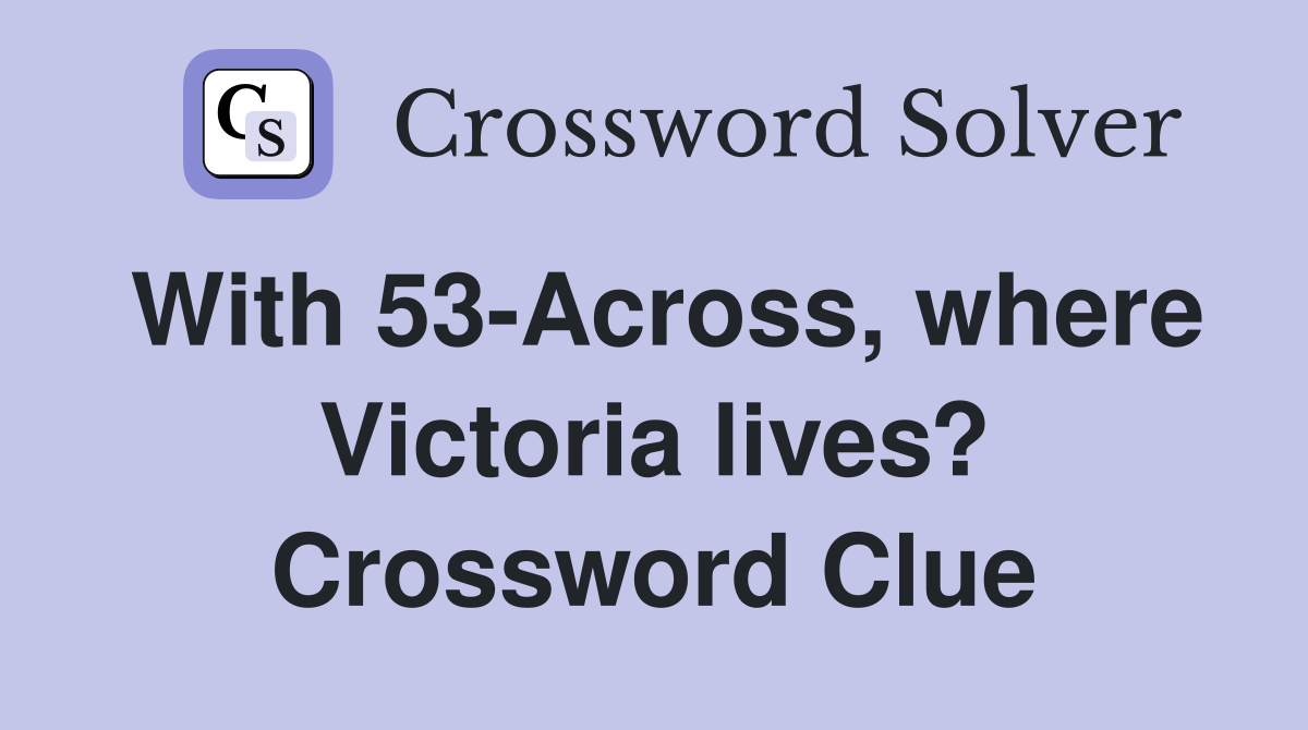 With 53-Across, where Victoria lives? Crossword Clue