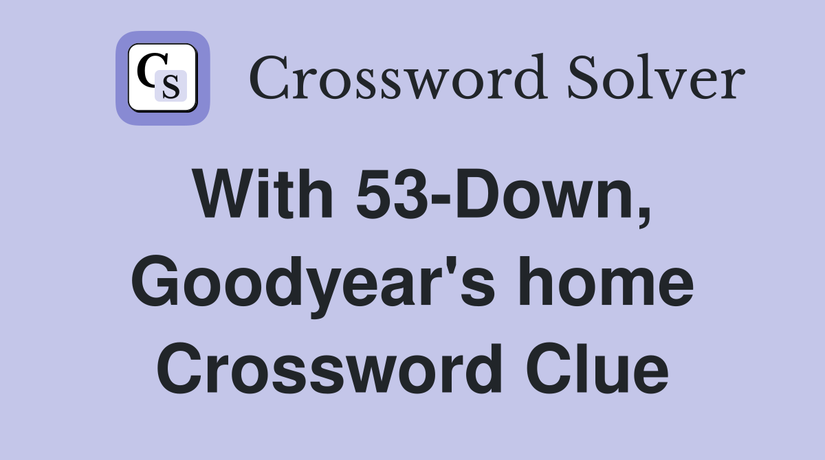 With 53-Down, Goodyear's home Crossword Clue