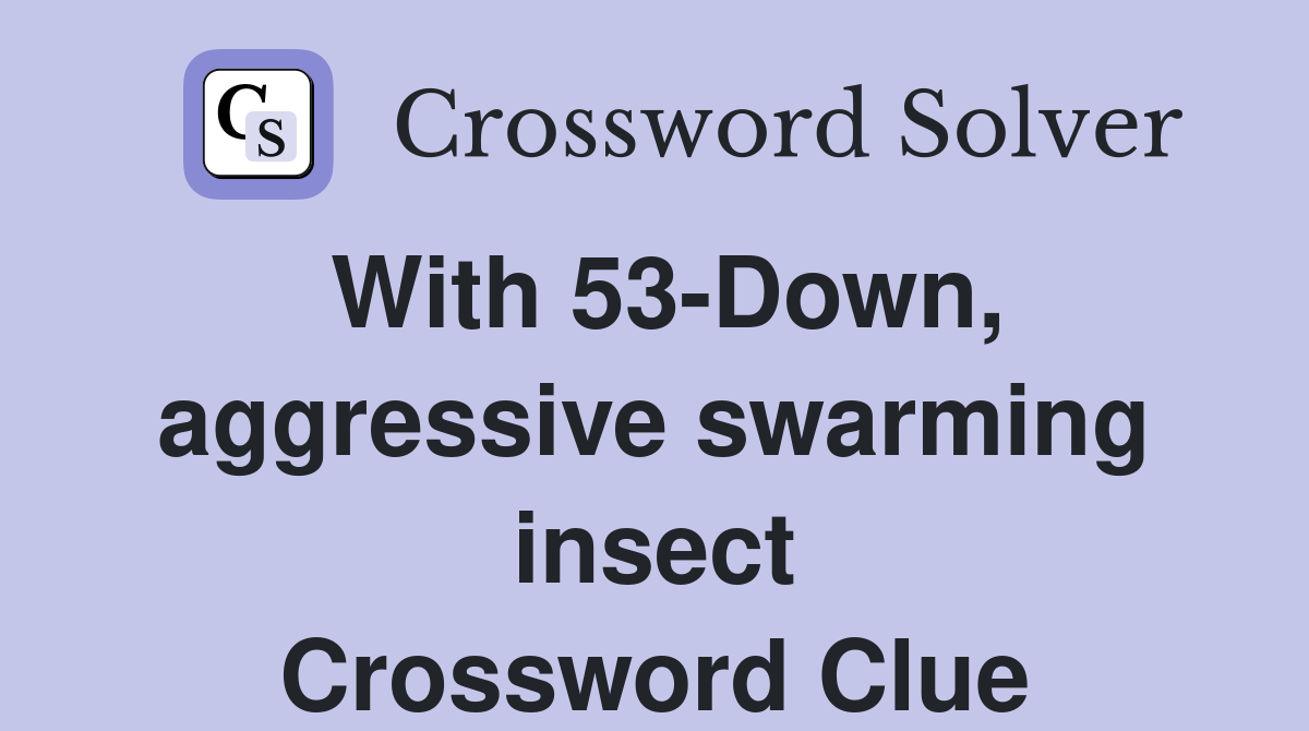 With 53-Down, aggressive swarming insect Crossword Clue