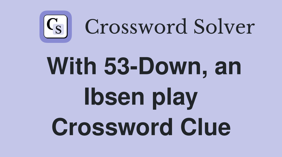 With 53-Down, an Ibsen play Crossword Clue