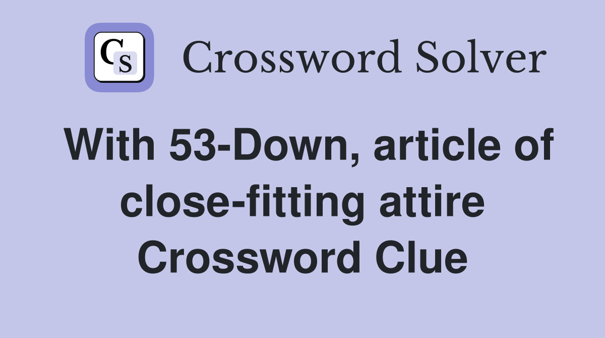 With 53-Down, article of close-fitting attire Crossword Clue