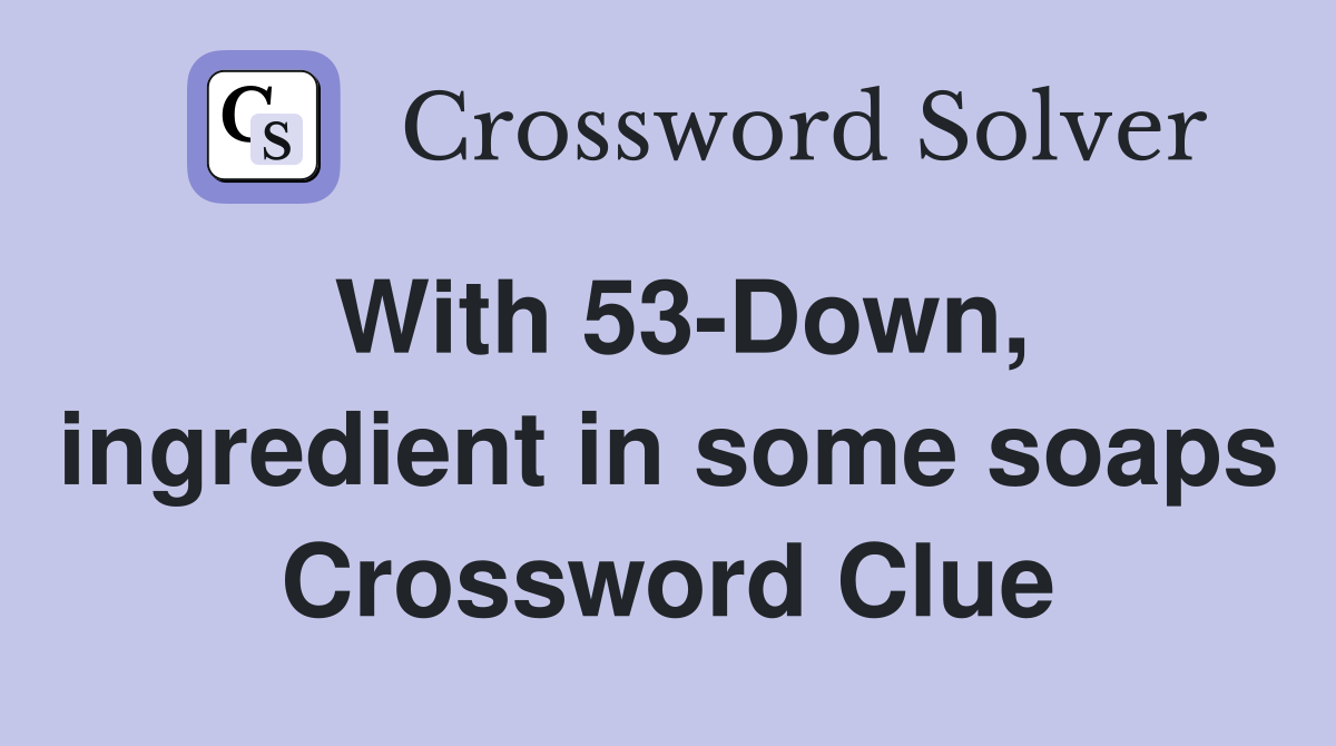 With 53-Down, ingredient in some soaps Crossword Clue