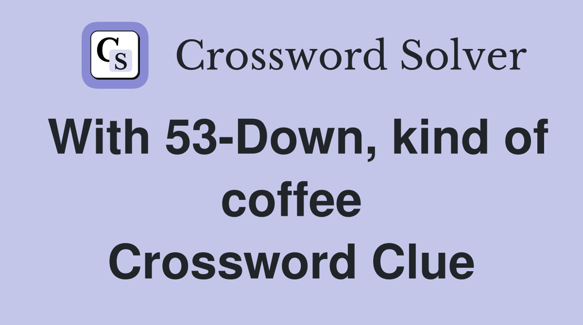 With 53-Down, kind of coffee Crossword Clue