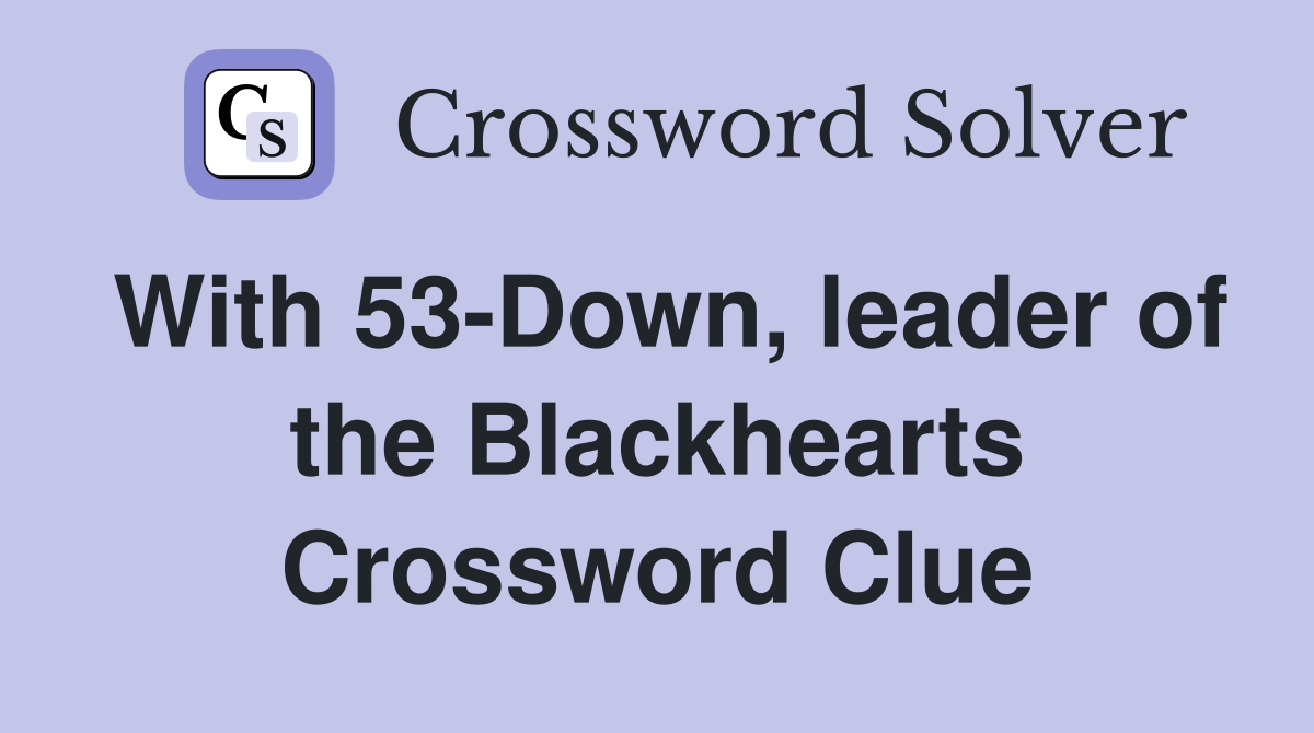 With 53-Down, leader of the Blackhearts Crossword Clue