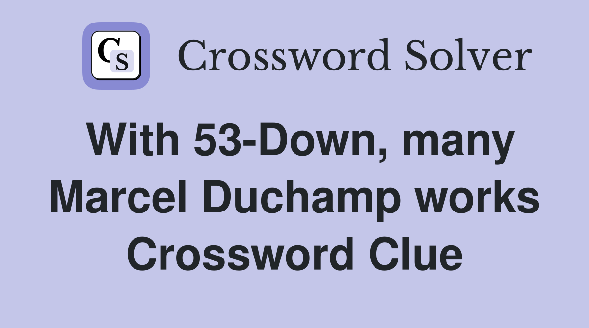 With 53-Down, many Marcel Duchamp works Crossword Clue