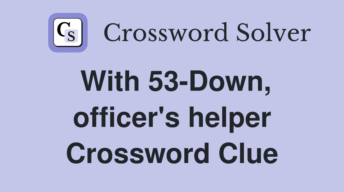 With 53-Down, officer's helper Crossword Clue