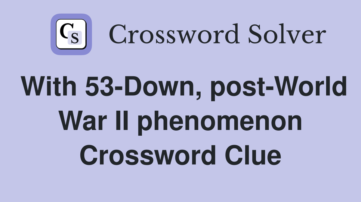With 53-Down, post-World War II phenomenon Crossword Clue