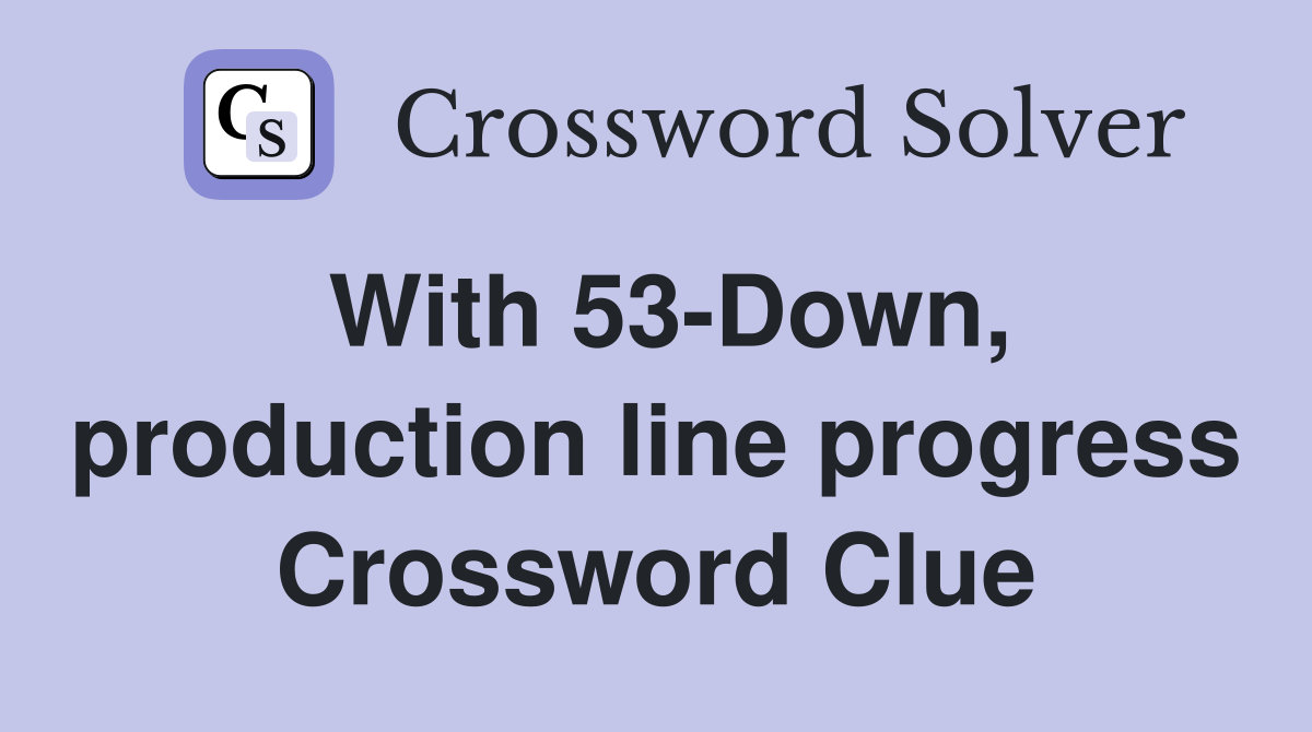 With 53-Down, production line progress Crossword Clue