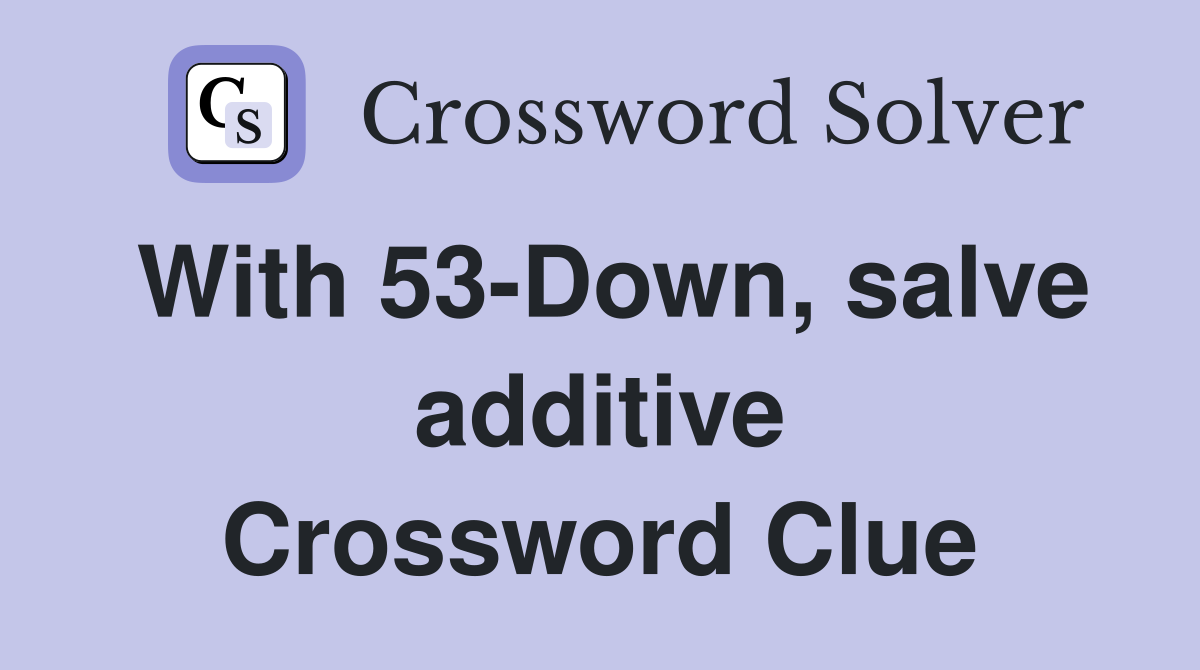 With 53-Down, salve additive Crossword Clue