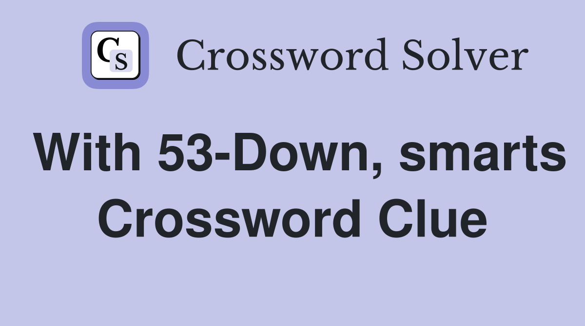 With 53-Down, smarts Crossword Clue