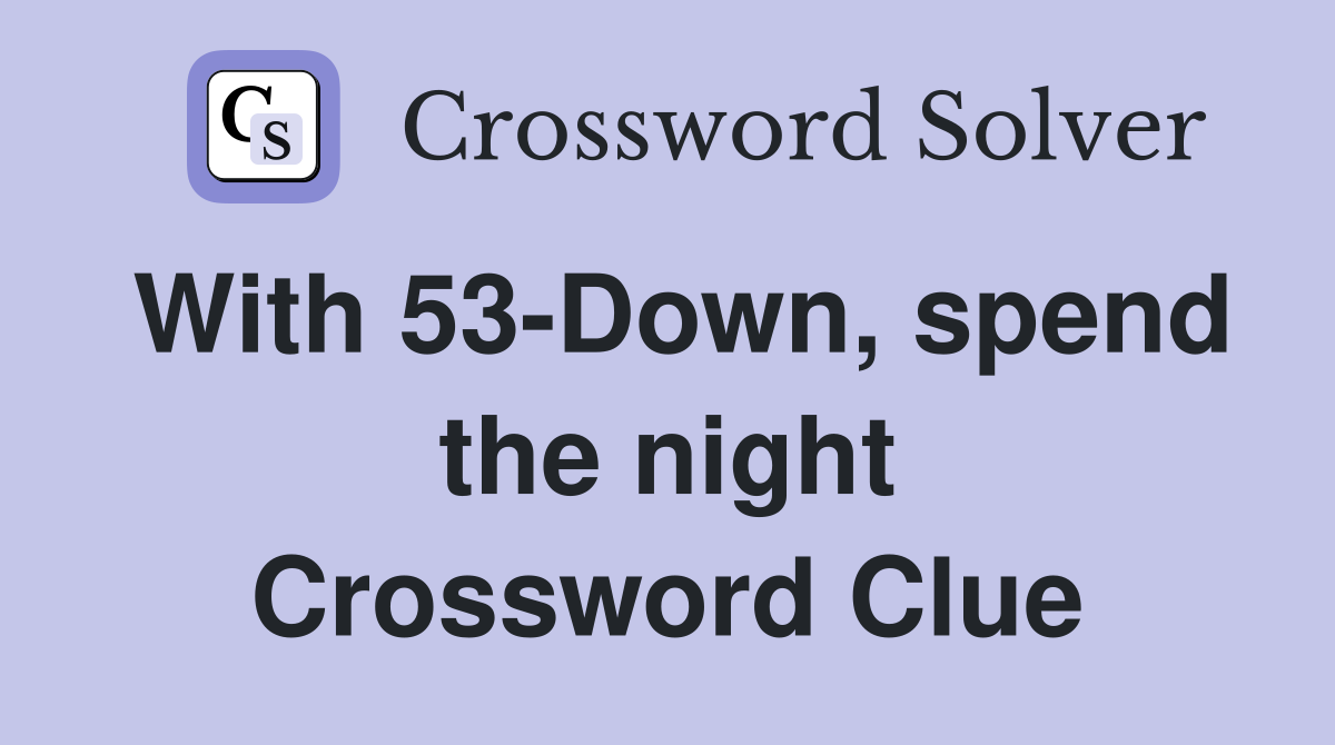 With 53-Down, spend the night Crossword Clue