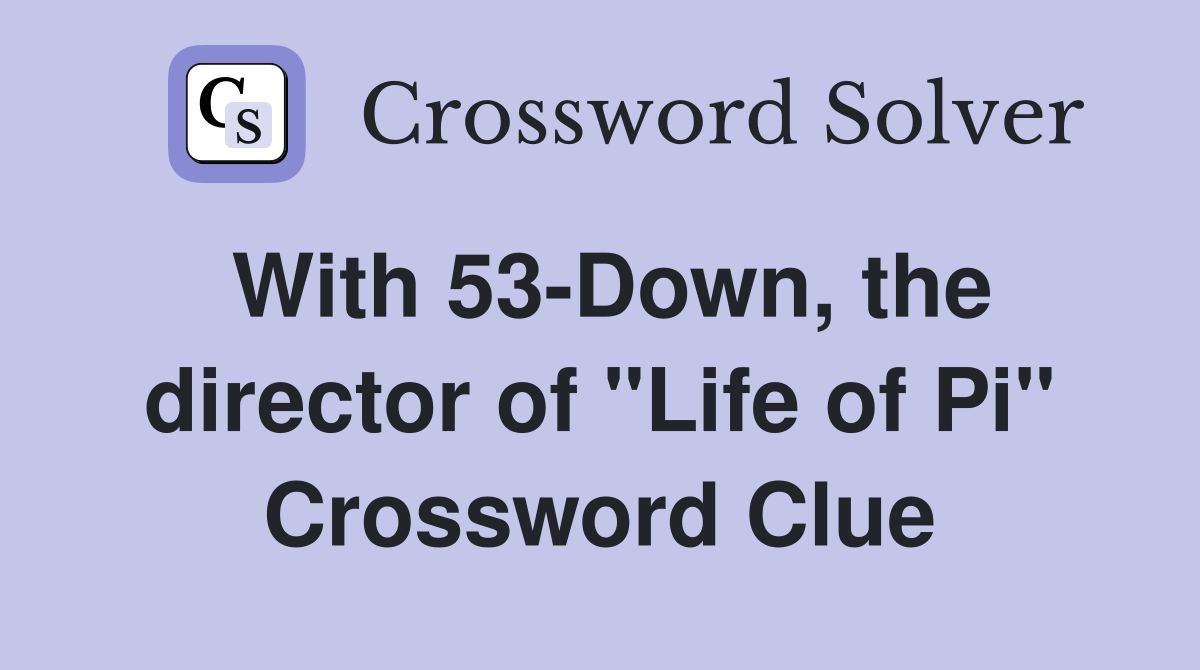 With 53-Down, the director of "Life of Pi" Crossword Clue