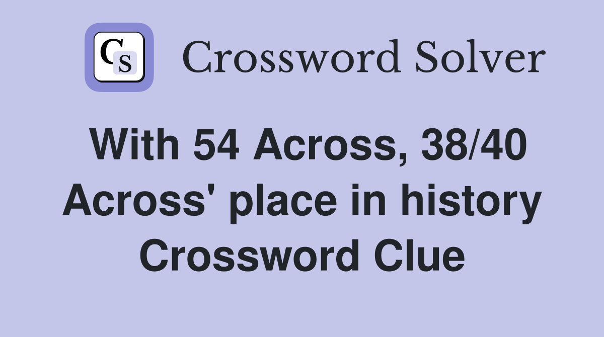 With 54 Across, 38/40 Across' place in history Crossword Clue