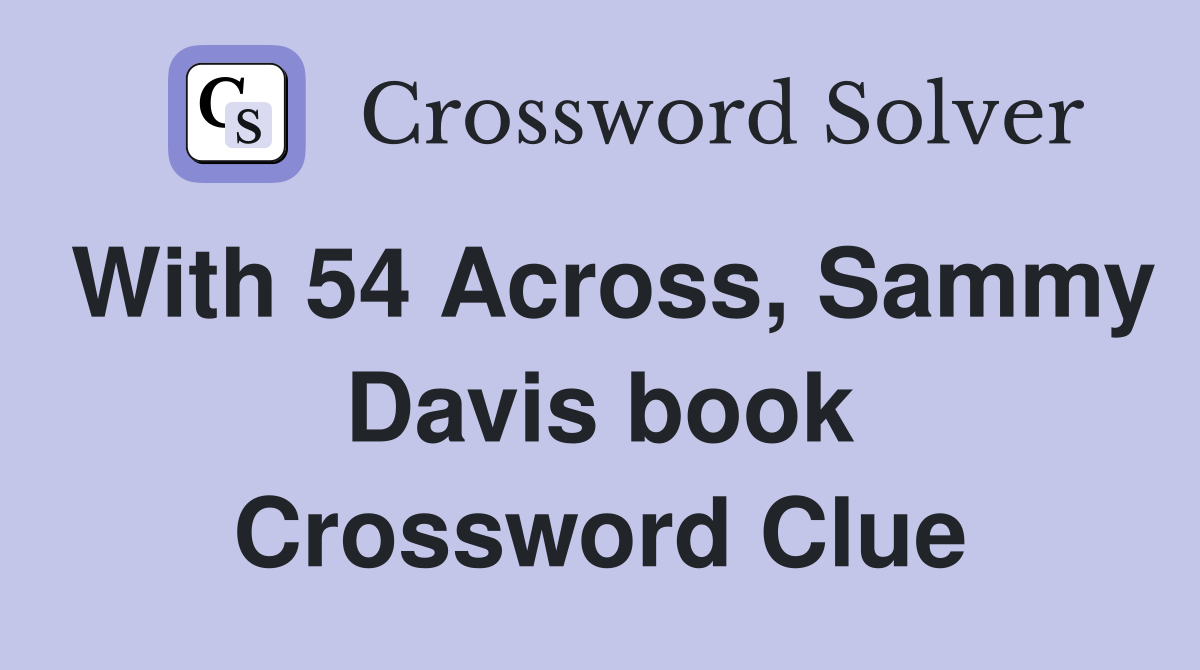 With 54 Across, Sammy Davis book Crossword Clue