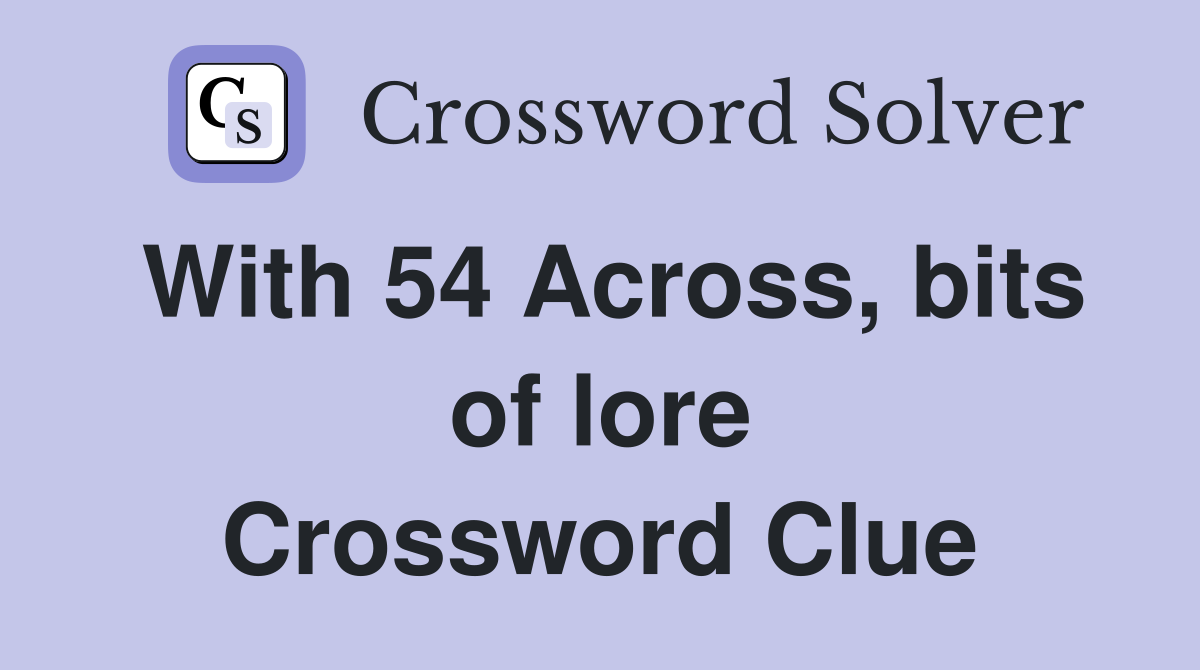 With 54 Across, bits of lore Crossword Clue