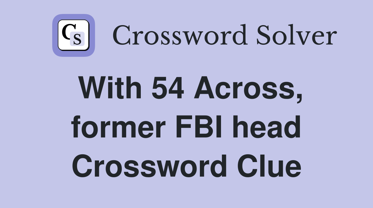 With 54 Across, former FBI head Crossword Clue