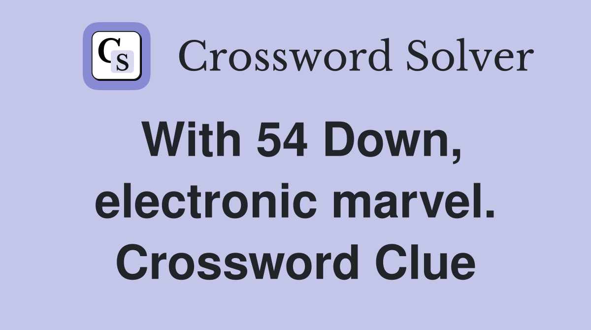 With 54 Down, electronic marvel. Crossword Clue