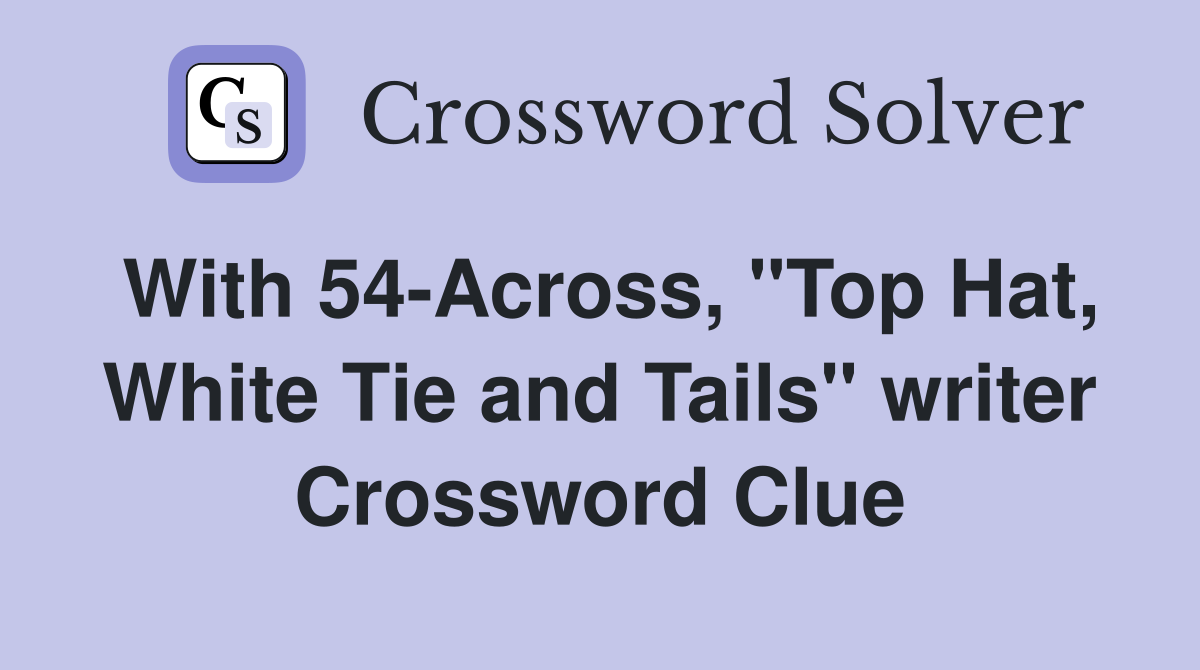 With 54-Across, "Top Hat, White Tie and Tails" writer Crossword Clue