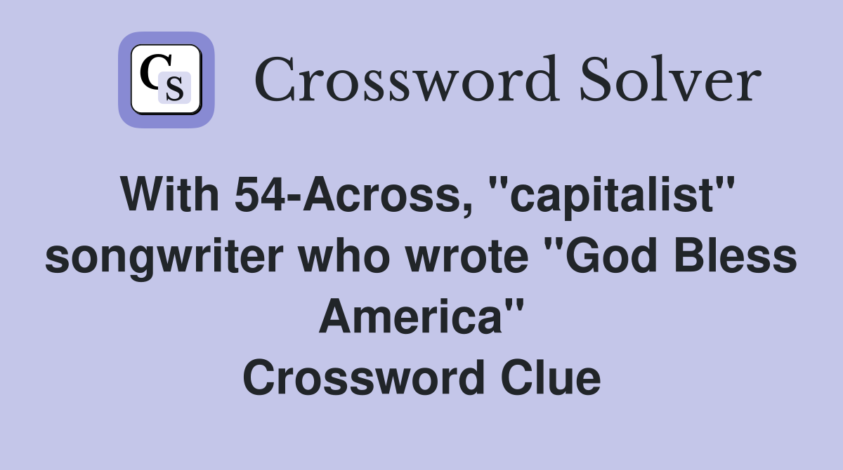 With 54-Across, "capitalist" songwriter who wrote "God Bless America" Crossword Clue
