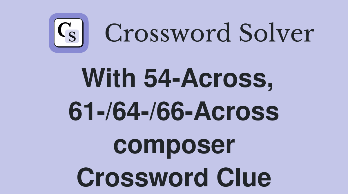 With 54-Across, 61-/64-/66-Across composer Crossword Clue