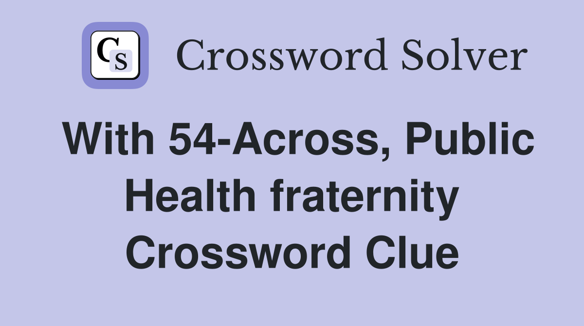 With 54-Across, Public Health fraternity Crossword Clue